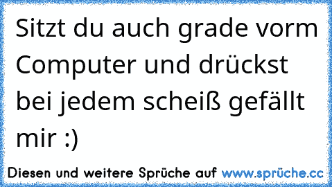 Sitzt du auch grade vorm Computer und drückst bei jedem scheiß gefällt mir :)