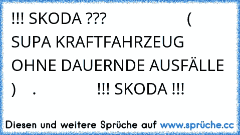 !!! SKODA ???                    ( SUPA KRAFTFAHRZEUG OHNE DAUERNDE AUSFÄLLE )    .               !!! SKODA !!!