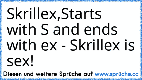 Skrillex,
Starts with S and ends with ex - Skrillex is sex!