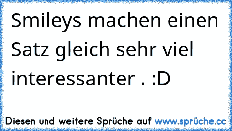 Smileys machen einen Satz gleich sehr viel interessanter . :D