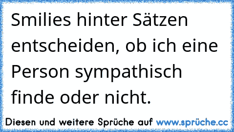 Smilies hinter Sätzen entscheiden, ob ich eine Person sympathisch finde oder nicht.