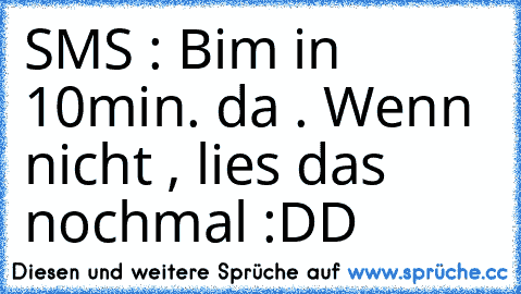 SMS : Bim in 10min. da . Wenn nicht , lies das nochmal :DD