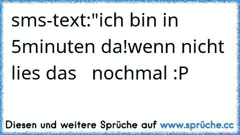 sms-text:"ich bin in 5minuten da!
wenn nicht lies das   nochmal :P