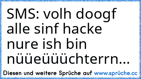 SMS: volh doogf alle sinf hacke nure ish bin nüüeüüüchterrn...