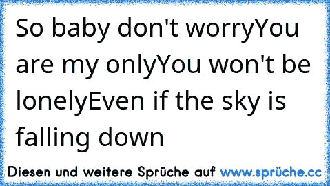 So baby don't worry
You are my only
You won't be lonely
Even if the sky is falling down 