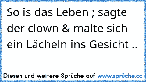 So is das Leben ; sagte der clown & malte sich ein Lächeln ins Gesicht ..