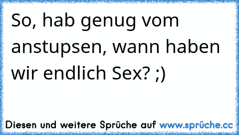 So, hab genug vom anstupsen, wann haben wir endlich Sex? ;) ღ