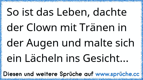 So ist das Leben, dachte der Clown mit Tränen in der Augen und malte sich ein Lächeln ins Gesicht...