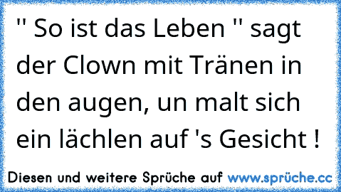 '' So ist das Leben '' sagt der Clown mit Tränen in den augen, un malt sich ein lächlen auf 's Gesicht !