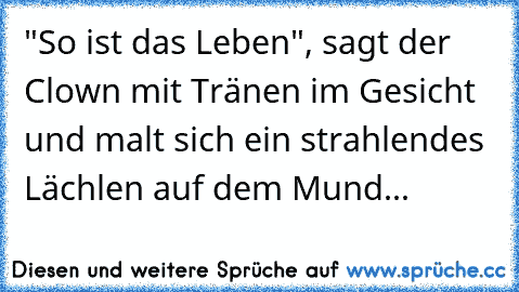 "So ist das Leben", sagt der Clown mit Tränen im Gesicht und malt sich ein strahlendes Lächlen auf dem Mund...