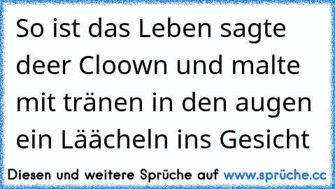 So ist das Leben sagte deer Cloown und malte mit tränen in den augen ein Läächeln ins Gesicht 