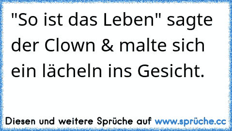 "So ist das Leben" sagte der Clown & malte sich ein lächeln ins Gesicht. 