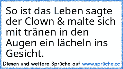 So ist das Leben sagte der Clown & malte sich mit tränen in den Augen ein lächeln ins Gesicht.