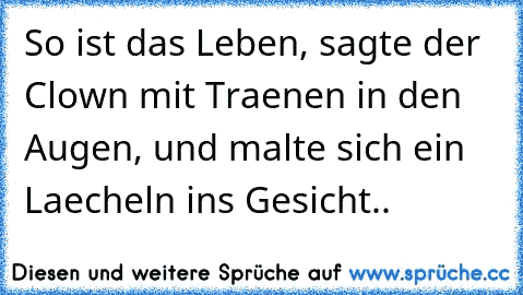 So ist das Leben, sagte der Clown mit Traenen in den Augen, und malte sich ein Laecheln ins Gesicht..