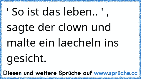 ' So ist das leben.. ' , sagte der clown und malte ein laecheln ins gesicht.