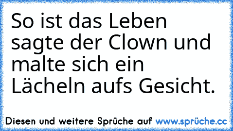 So ist das Leben sagte der Clown und malte sich ein Lächeln auf´s Gesicht.