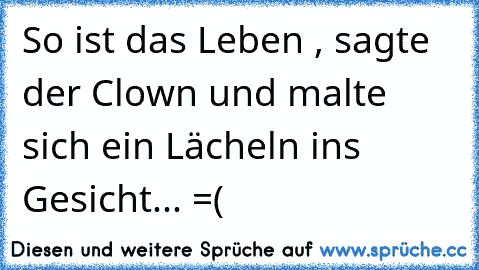 So ist das Leben , sagte der Clown und malte sich ein Lächeln ins Gesicht... =(