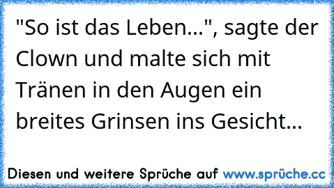 "So ist das Leben...", sagte der Clown und malte sich mit Tränen in den Augen ein breites Grinsen ins Gesicht...