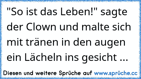 "So ist das Leben!" sagte der Clown und malte sich mit tränen in den augen ein Lächeln ins gesicht ...