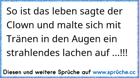 So ist das leben sagte der Clown und malte sich mit Tränen in den Augen ein strahlendes lachen auf ...!!!