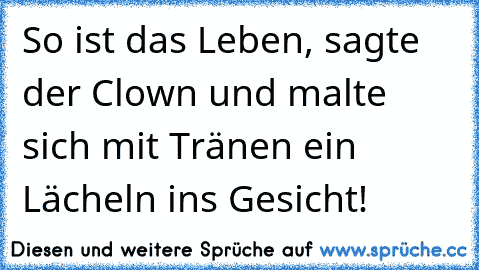 So ist das Leben, sagte der Clown und malte sich mit Tränen ein Lächeln ins Gesicht!