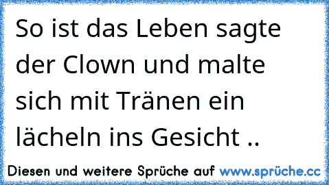 So ist das Leben sagte der Clown und malte sich mit Tränen ein lächeln ins Gesicht ..