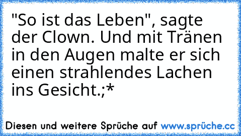 "So ist das Leben", sagte der Clown. Und mit Tränen in den Augen malte er sich einen strahlendes Lachen ins Gesicht.
;*