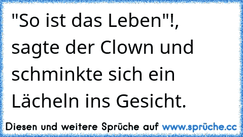 "So ist das Leben"!, sagte der Clown und schminkte sich ein Lächeln ins Gesicht.