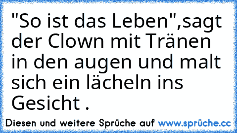 "So ist das Leben",sagt der Clown mit Tränen in den augen und malt sich ein lächeln ins Gesicht .