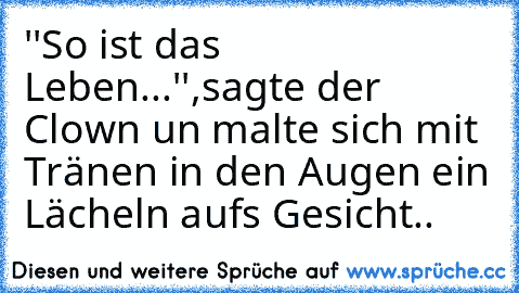 ''So ist das Leben...'',sagte der Clown un malte sich mit Tränen in den Augen ein Lächeln aufs Gesicht..