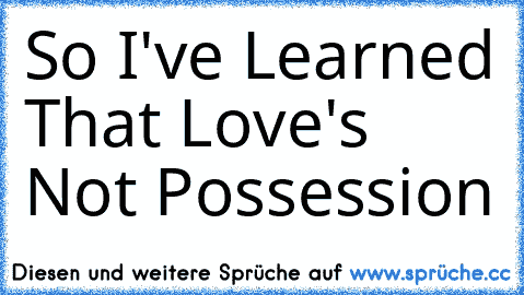 So I've Learned That Love's Not Possession