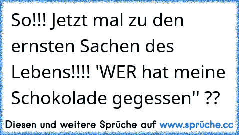 So!!! Jetzt mal zu den ernsten Sachen des Lebens!!!! ´'WER hat meine Schokolade gegessen'' ??