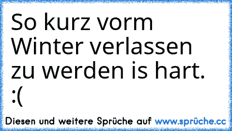 So kurz vorm Winter verlassen zu werden is hart. :(