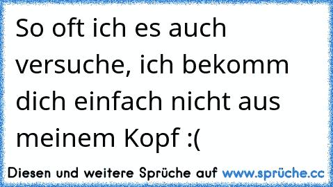 So oft ich es auch versuche, ich bekomm dich einfach nicht aus meinem Kopf :(