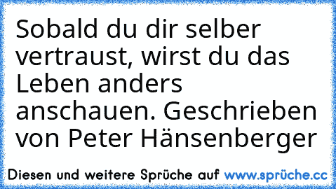 Sobald du dir selber vertraust, wirst du das Leben anders anschauen. Geschrieben von Peter Hänsenberger