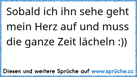 Sobald ich ihn sehe geht mein Herz auf und muss die ganze Zeit lächeln :)) ♥