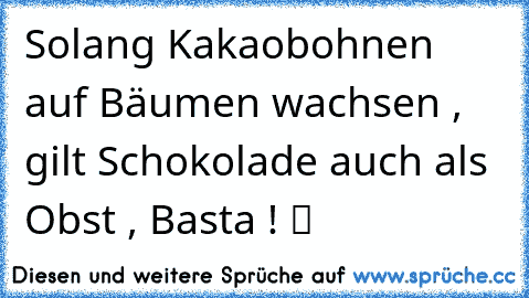 Solang Kakaobohnen auf Bäumen wachsen , gilt Schokolade auch als Obst , Basta ! ツ