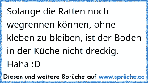 Solange die Ratten noch wegrennen können, ohne kleben zu bleiben, ist der Boden in der Küche nicht dreckig. Haha :D