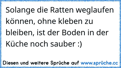 Solange die Ratten weglaufen können, ohne kleben zu bleiben, ist der Boden in der Küche noch sauber :)