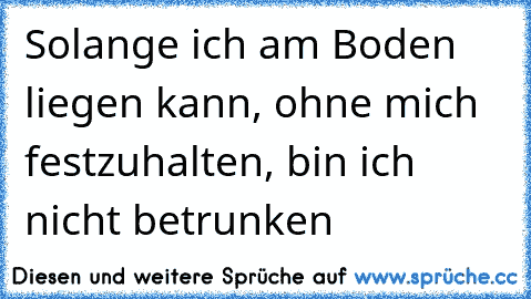 Solange ich am Boden liegen kann, ohne mich festzuhalten, bin ich nicht betrunken