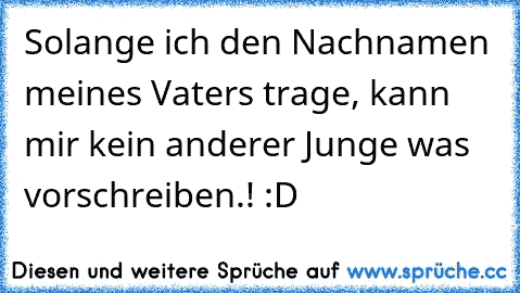 Solange ich den Nachnamen meines Vaters trage, kann mir kein anderer Junge was vorschreiben.! :D ♥