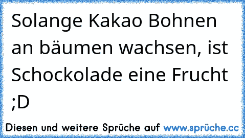 Solange Kakao Bohnen an bäumen wachsen, ist Schockolade eine Frucht ♥ ;D