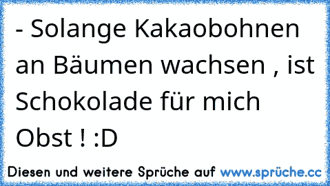 - Solange Kakaobohnen an Bäumen wachsen , ist Schokolade für mich Obst ! :D ♥