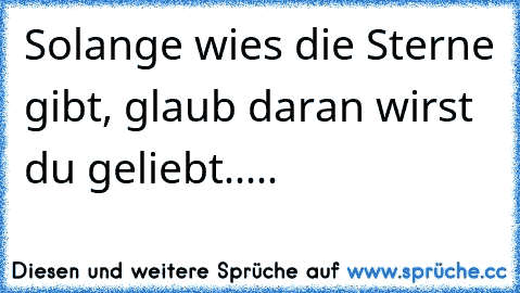 Solange wies die Sterne gibt, glaub daran wirst du geliebt.....