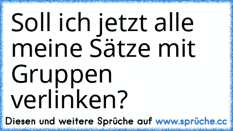 Soll ich jetzt alle meine Sätze mit Gruppen verlinken?