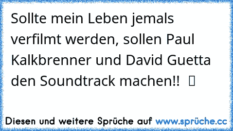 Sollte mein Leben jemals verfilmt werden, sollen Paul Kalkbrenner und David Guetta den Soundtrack machen!!  ツ