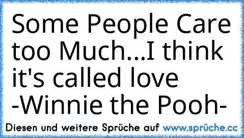 Some People Care too Much...I think it's called love -Winnie the Pooh-