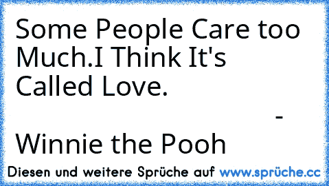 Some People Care too Much.
I Think It's Called Love.
                                                          - Winnie the Pooh