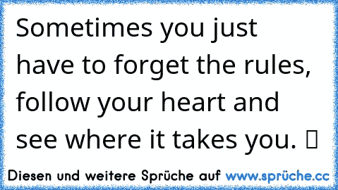 Sometimes you just have to forget the rules, follow your heart and see where it takes you. ツ