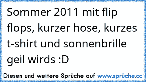 Sommer 2011 mit flip flops, kurzer hose, kurzes t-shirt und sonnenbrille geil wirds :D 